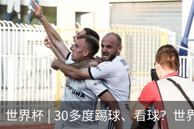 世界杯 | 30多度踢球、看球？世界杯面临的“天气考验”不仅仅是高温