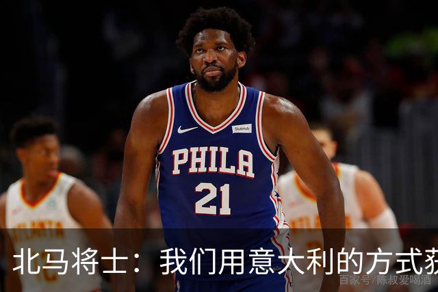北马将士：我们用意大利的方式获胜 能赢葡萄牙
